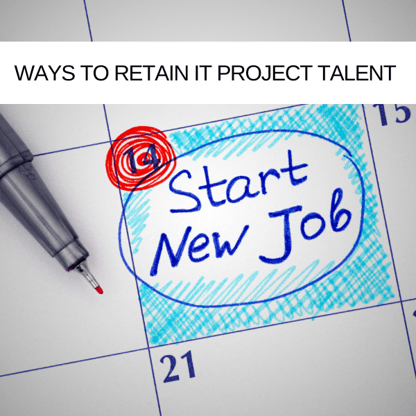 Top 3 ways to retain IT project talent and remain effective when you ...